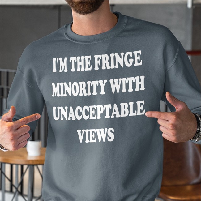 I'm The Fringe Minority With Unacceptable Views T Shirt I'm The Fringe Minority With Unacceptable Views Shirt Funny