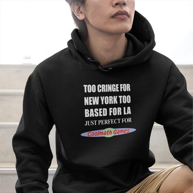 Too Cringe For New York Too Based For La Hoodies Shirts That Go Hard Too Cringe For New York Too Based For La Just Perfect For Coolmath Games Hoodie