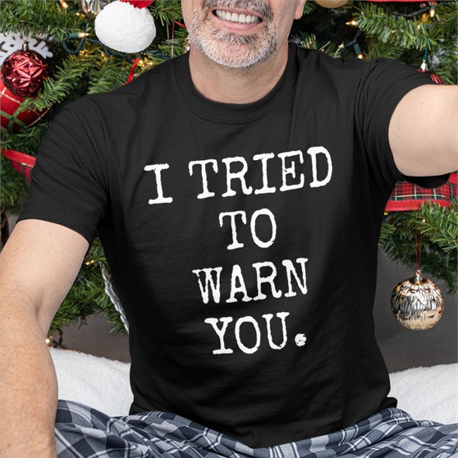 I Tried To Warn You Shirts I Tried To Warn You Shirt