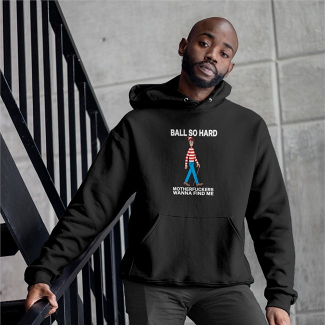 Wally Ball So Hard Motherfuckers Wanna Find Me Shirt Shirts That Go Hard Black That Go Hard Wally Ball So Hard Motherfuckers Wanna Find Me Shirt
