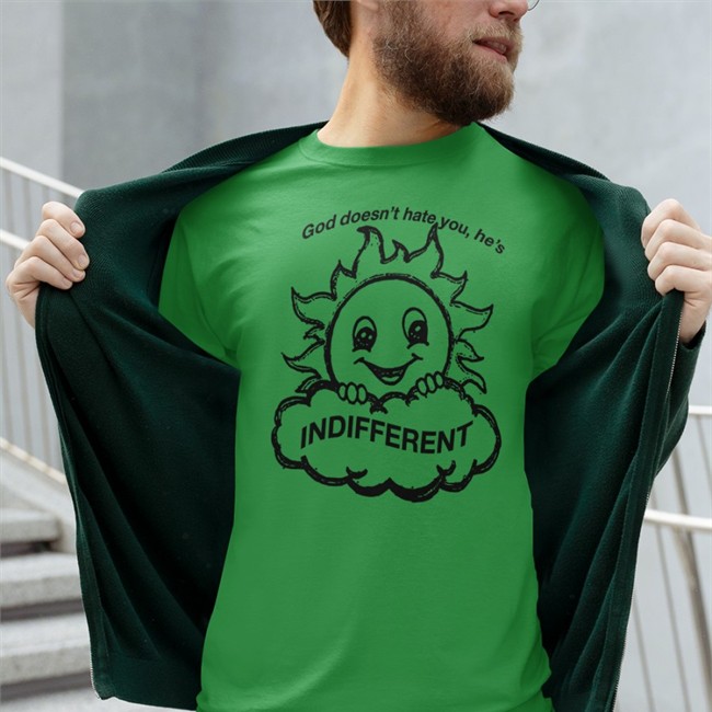 God Doesn’T Hat You He’S Indifferent Shirt Shirtsthtgohard Shirts That Go Hard