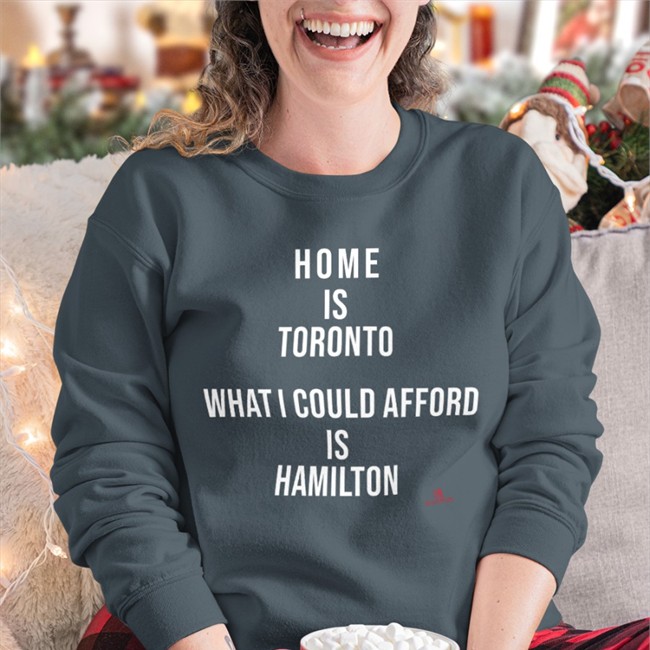 Home Is Toronto What I Could Afford Is Hamilton Short Sleeve Unisex Shirt Home Is Toronto What I Could Afford Is Hamilton Sweatshirt