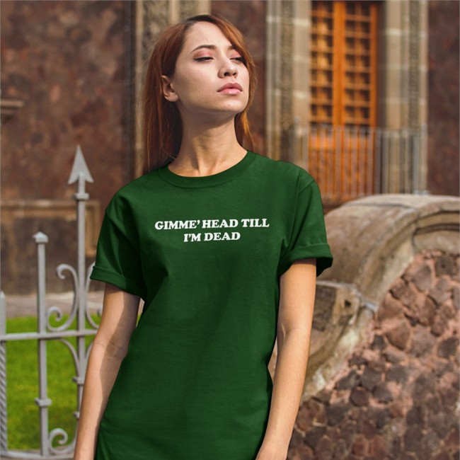 Gimme' Head Till I'm Dead Tee Shirt Shirts That Go Hard