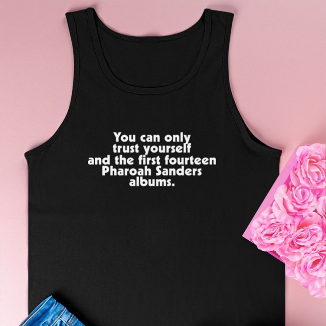 You Can Only Trust Yourself And The First Fourteen Pharoah Sanders Albums Shirts