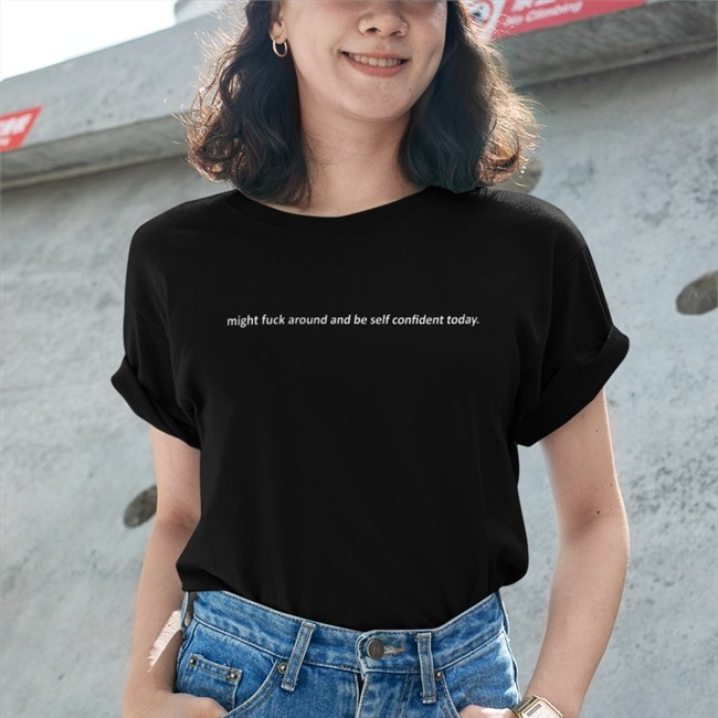 Might Fuck Around And Be Self Confident Today Short Sleeve Unisex Shirt