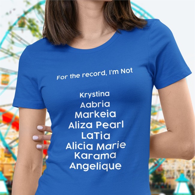 For The Record I'm Not Krystina Aabria Markeia Aliza Pearl Latia Alicia Marie Karama Angelique T-Shirt Markeiamccarty