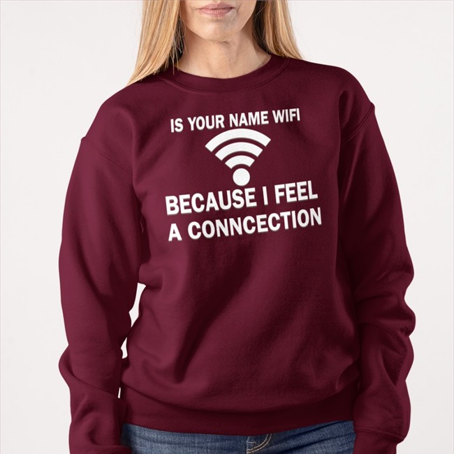 Shirts That Go Hard It Your Name Wifi Because I Feel A Conncection Sweatshirt Shirtsthtgohard