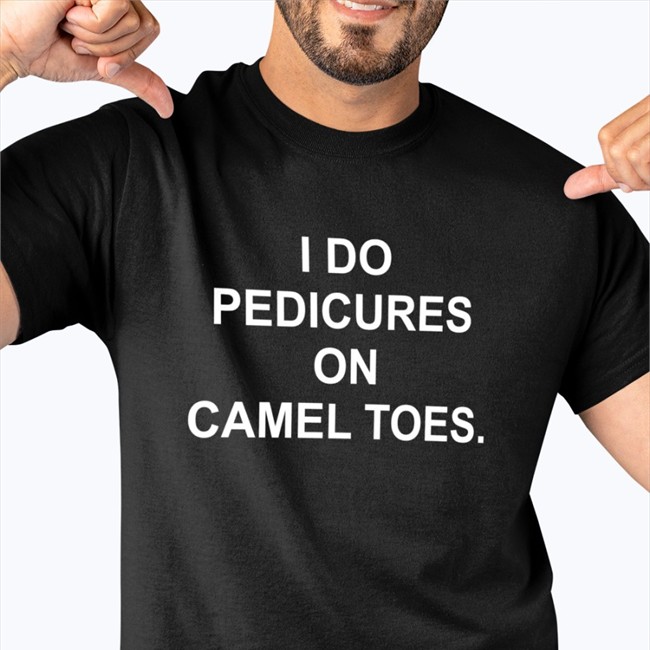 Shirts That Go Hard I Do Pedicures On Camel Toes Shirt Shirtsthtgohard