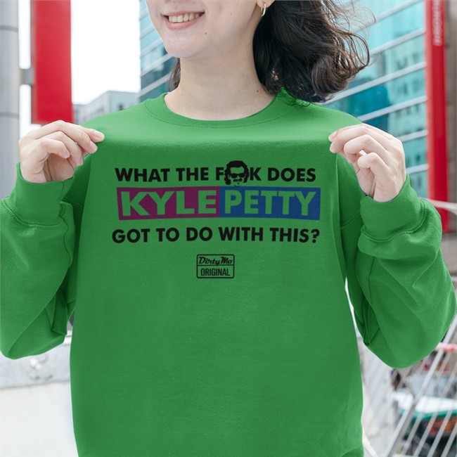What The Fuck Does Kyle Petty Got To Do With This Dirty Mo Original Tees