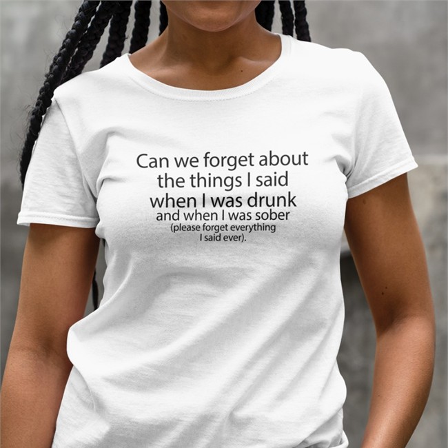 Shirts That Go Hard Can We Forget About The Things I Said When I Was Drunk And When I Was Sober T Shirt The Good Shirts Merch Can We Forget About The Things I Said When I Was Drunk And When I Was Sober T Shirt White