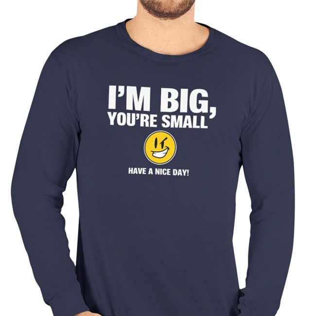 I'm Big You're Small Have A Nice Day Baseball Sleeve Tee I'm Big You're Small Have A Nice Day Shirt