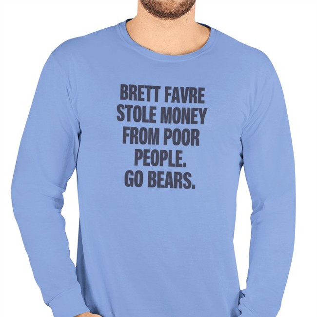 Brett Favre Stole Money From Poor People Go Bears Shirt 2022 Joe Mills Brett Favre Stole Money From Poor People Go Bears Shirt