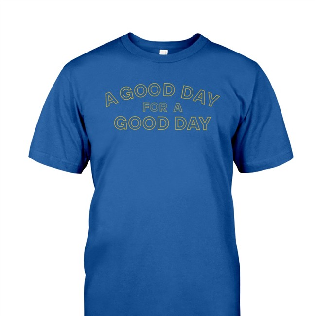 A Good Day For A Good Day Shirt Funny. A Good Day For A Good Day Hoodie Lucas Peterson Whatslucasup2