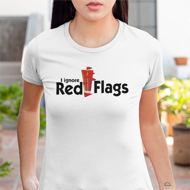 I Ignore Red Flags Shirts Shirts That Go Hard I Ignore Red Flags Shirt