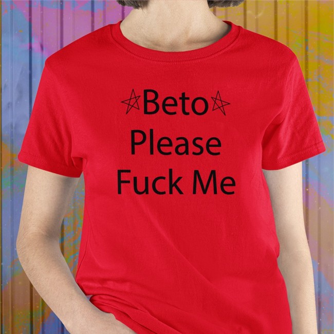 Beto O'rourke Beto Please Fuck Me Tee Shirt Muddermss