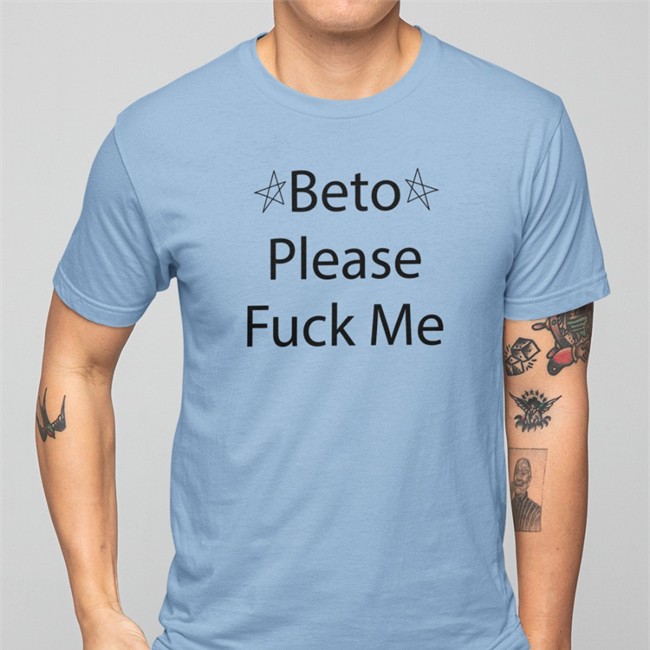 Beto Please Fuck Me Tee Shirt Beto Please Fuck Me Shirts