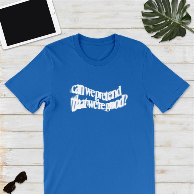 Can We Pretend That We're Good Shirt