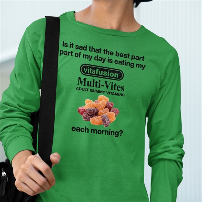New Shirts That Go Hard Is It Sad That The Best Part Part Of My Day Is Eating My Vitafusion Multivites Adult Gummy Vitamins Each Morning Shirt Shirtsthtgohard