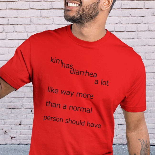 Shirts That Go Hard Kim Has Diarrhea A Lot Like Way More Than A Norrmal Person Should Have Tee Shirt Shirtsthtgohard