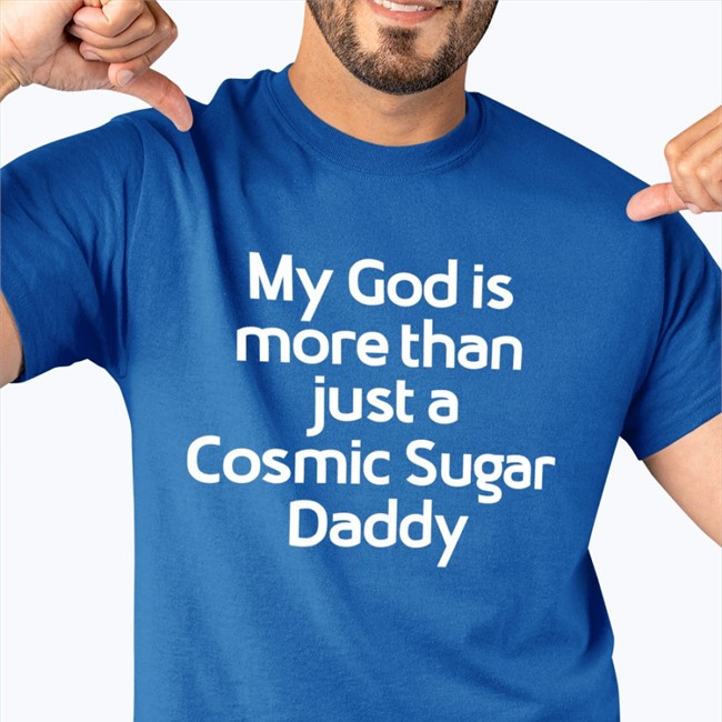 Shirts That Go Hard My God Is More Than Just A Cosmic Sugar Daddy T-Shiirt Shirtsthtgohard