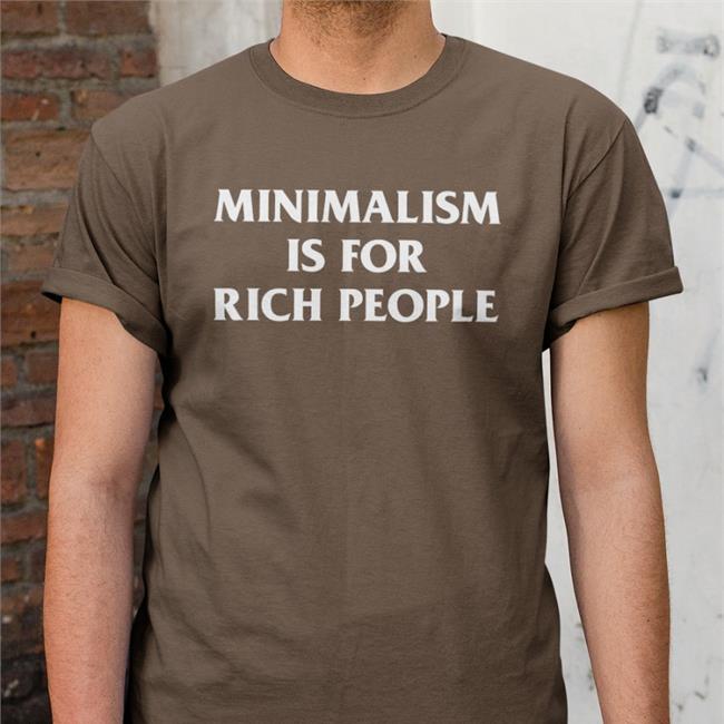 Minimalism Is For Rich People Shirts