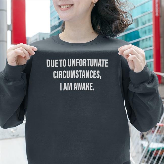 Due To Unfortunate Circumstances I Am Awake Tee Shirt Dr Betsy R Ph D Lcsw