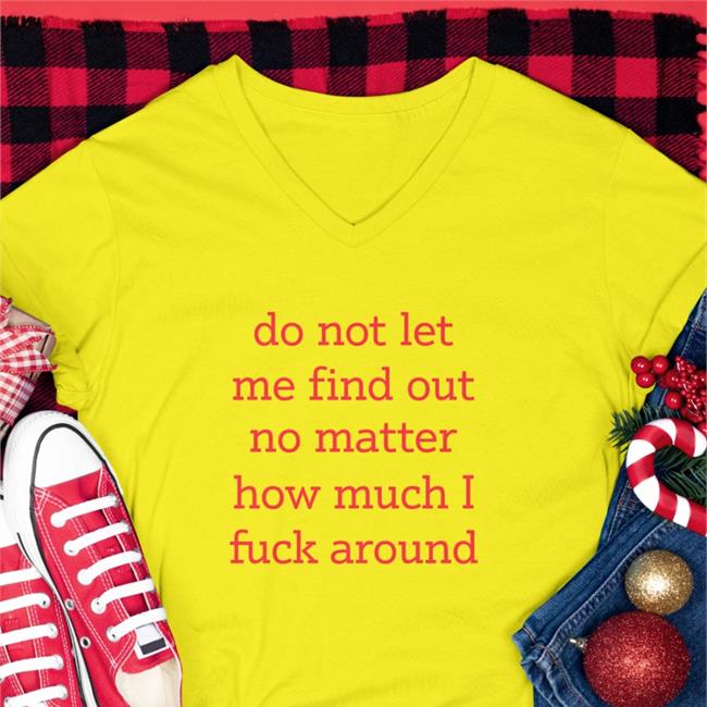 Do Not Let Me Find Out No Matter How Much I Fuck Around Tee Shirt Shitheadsteve Do Not Let Me Find Out No Matter How Much I Fuck Around T Shirt Shitheadsteve