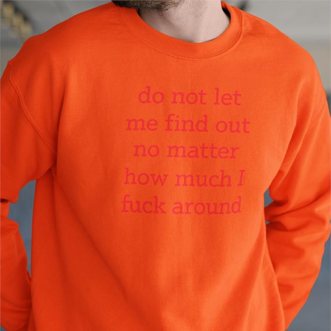 Do Not Let Me Find Out No Matter How Much I Fuck Around Tee