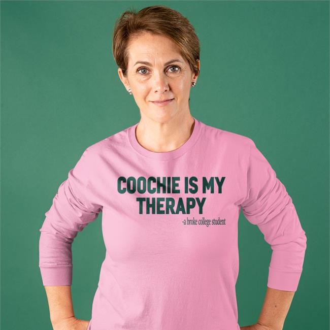 Coochie Is My Therapy A Broke College Student Shirt Shirts That Go Hard Shirtsthtgohard Coochie Is My Therapy A Broke College Student Long Sleeve