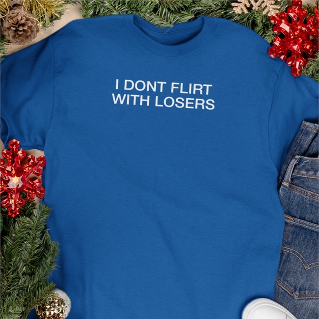 Shirts That Go Hard I Dont Flirt With Losers Long Sleeve Tee Shirts That Go Hard Merch I Dont Flirt With Losers Sweatshirt