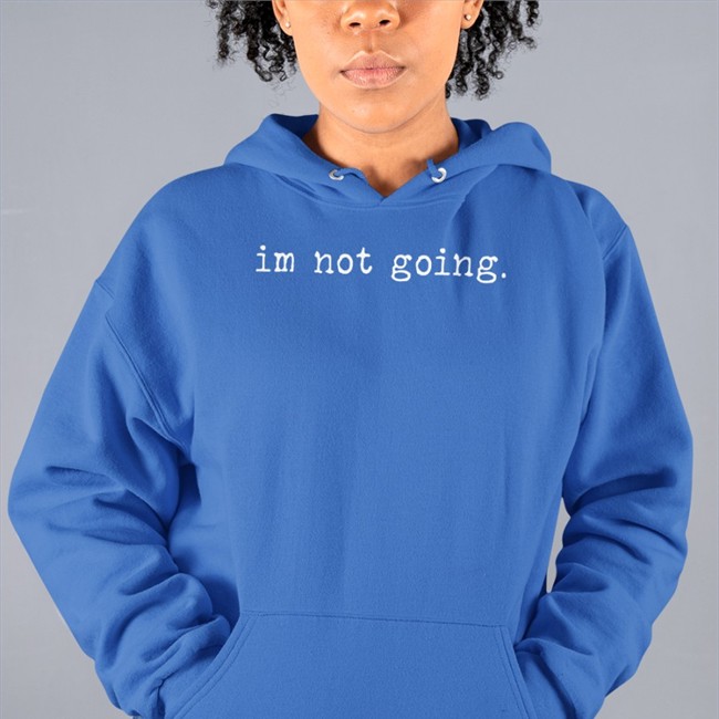 Im Not Going T Shirt Im Not Going Long Sleeve T Shirt