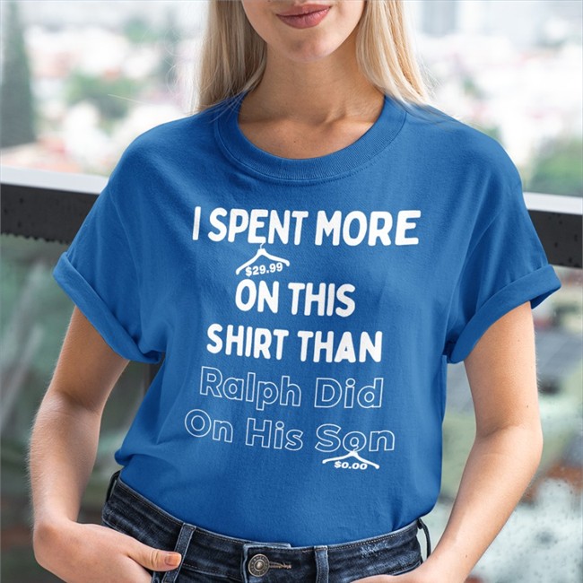 I Spent More On This Shirt Than Ralph Did On His Son Shirts Quarantinedcoof I Spent More On This Shirt Than Ralph Did On His Son Shirt Quarantinedcoof