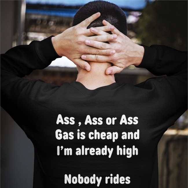 Ass, Ass Or Ass Gas I Cheap And I'm Already High Nobody Rides For Free Shirt Shirtsthtgohard Ass, Ass Or Ass Gas I Cheap And I'm Already High Nobody Rides For Free Hooded Sweatshirt Black