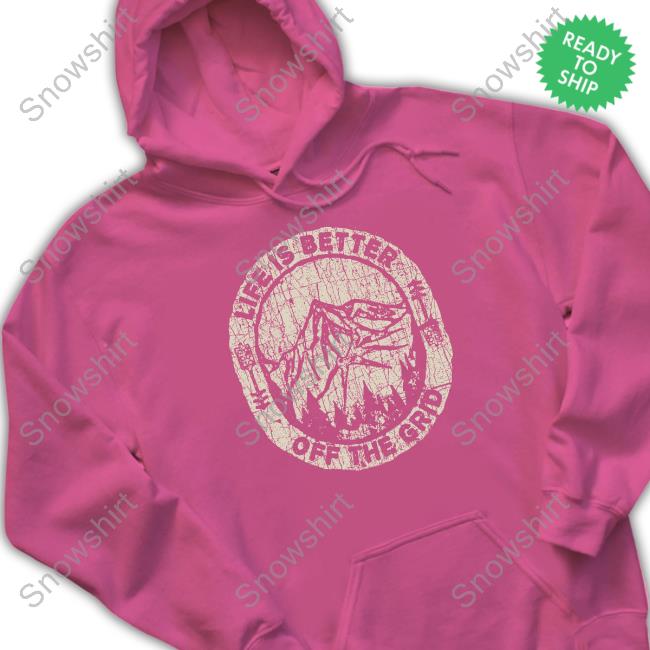 Wild Wonderful Off Grid Life Is Better Off The Grid Crewneck Sweatshirt Wild Wonderful Off Grid Life Is Better Off The Grid Tee Shirt