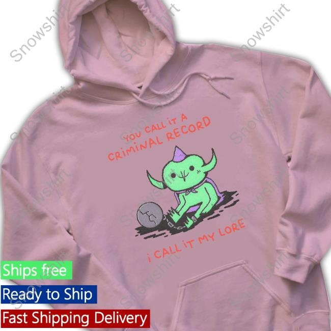 You Call It A Criminal Record I Call It My Lore Hoodie You Call It A Criminal Record I Call It My Lore Sweatshirt