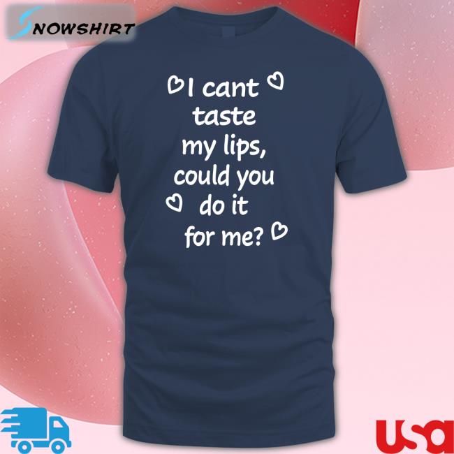 Shirtsthtgohard I Cant Taste My Lips Could You Do It For Me Shirt Shirts That Go Hard