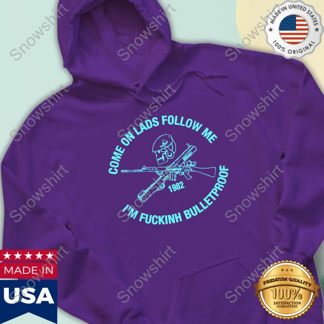 Official Come On Lads Follow Me I'm Fucking Bulletproof Sweatshirt Official Come On Lads Follow Me I'm Fucking Bulletproof T-Shirt