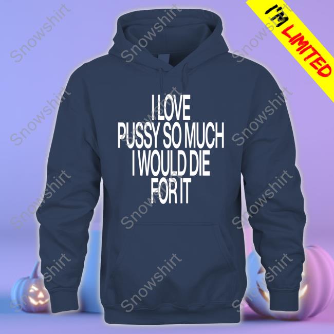 I Love Pussy So Much I Would Die For It Long Sleeve T Shirt I Love Pussy So Much I Would Die For It Tee Instagram Ohfold