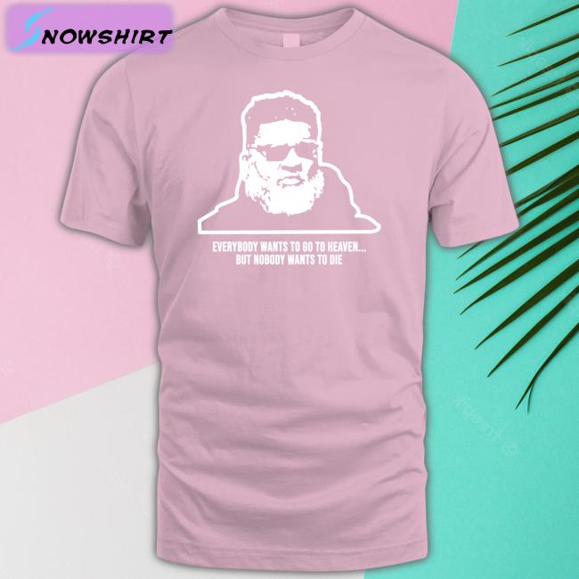 Everybody Wants To Go To Heaven But Nobody Wants To Die Shirt Ron Middleton Ron Middleton Everybody Wants To Go To Heaven But Nobody Wants To Die Tee Mike White Rich Cimini Andy Vasquez