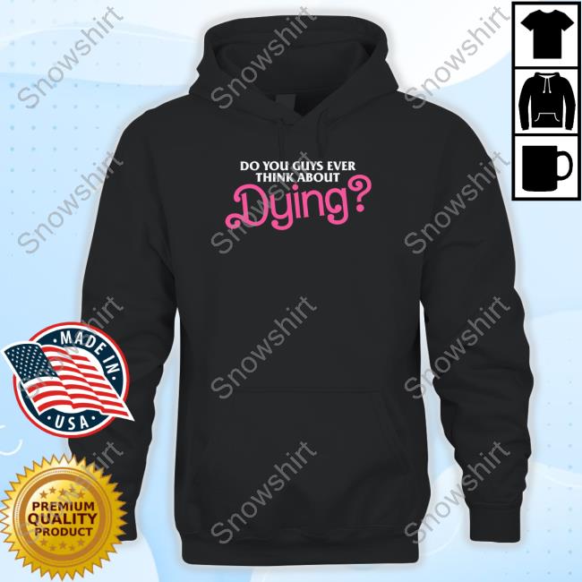 Dying T Shirt Do You Guys Ever Think About Dying Shirts