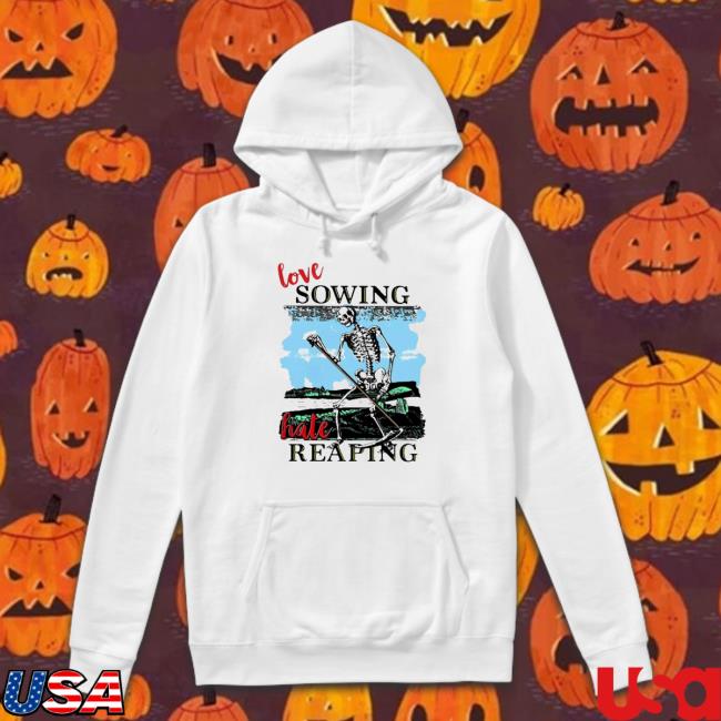 Love sowing hate reaping Shirt Love sowing hate reaping Hoodie