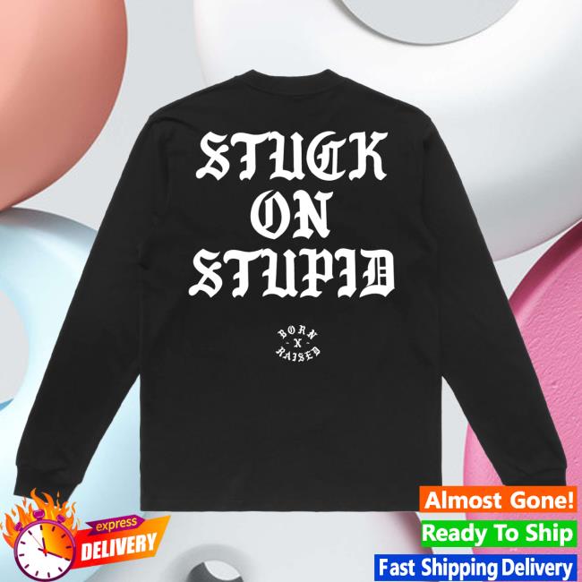 Official Born X Raised Merch Store Shop Stuck On Stupid Long Sleeve Tees: Black BornxRaised