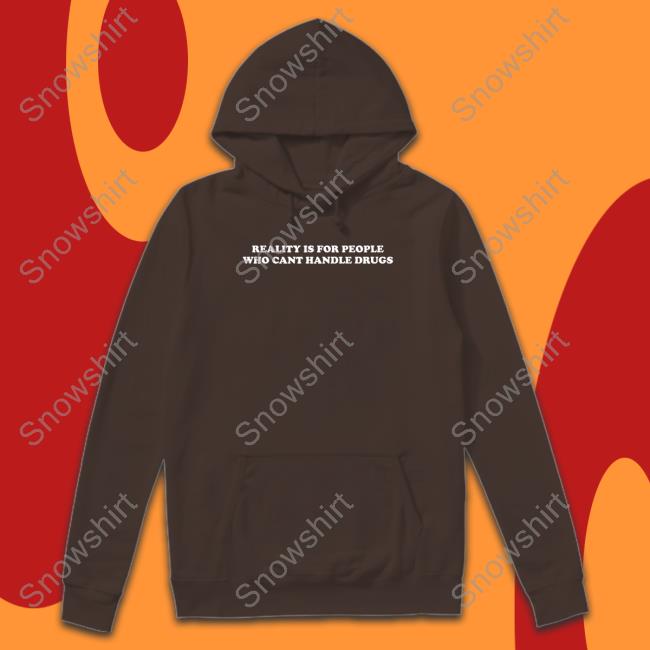 Reality Is For People Who Cant Handle Drugs Crewneck Sweatshirt Shirts That Go Hard Shirts That Go Hard Reality Is For People Who Cant Handle Drugs Sweatshirt