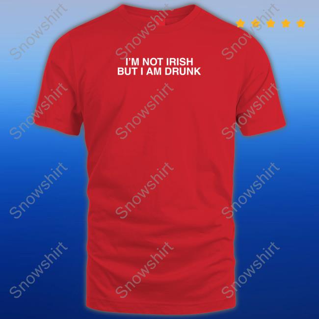 I'm Not Irish But I Am Drunk T Shirt Shitheadsteve Merch I'm Not Irish But I Am Drunk Shirt Shitheadsteve Merch