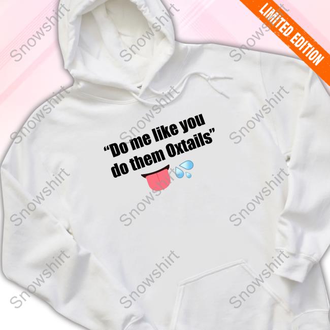 Do Me Like You To Them Oxtails Sweatshirts Do Me Like You To Them Oxtails Hooded Sweatshirt