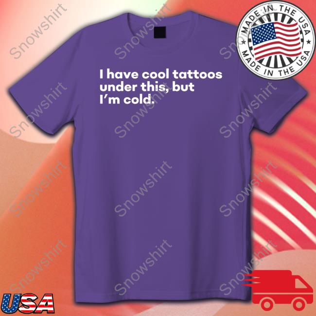 Official I Have Cool Tattoos Under This But I'm Cold Sweatshirt