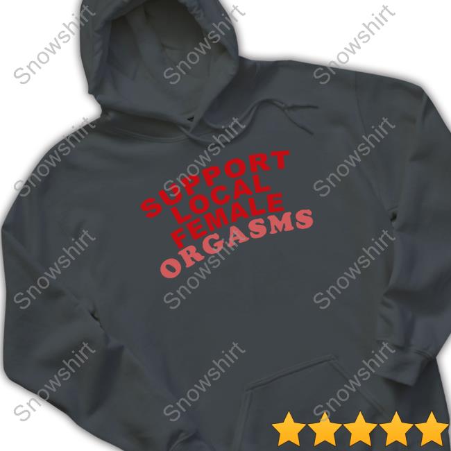 Shirts That Go Hard Support Local Female Orgasms Tee Awakening Support Local Female Orgasms Tee