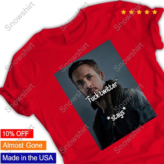 Official Ryan Gosling Fuck Twitter Stays T-Shirt Official Fuck Twitter Stays T Shirts