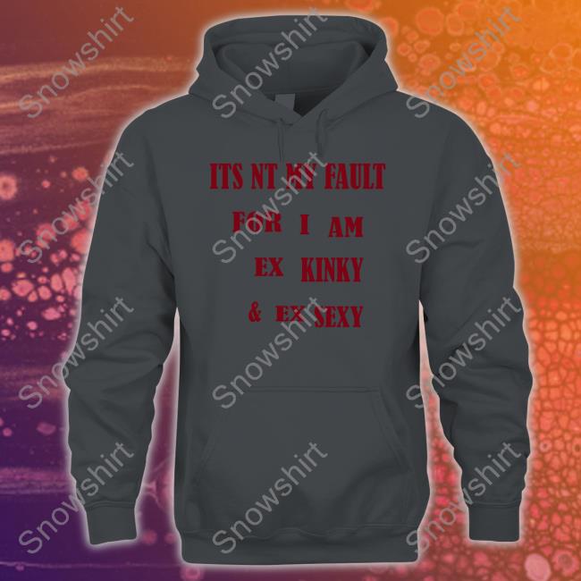Its Nt My Fult For I Am Ex Kinky & Ex Sexy Shirt White Shirtsthtgohard Shirts That Go Hard Its Nt My Fult For I Am Ex Kinky & Ex Sexy Shirt
