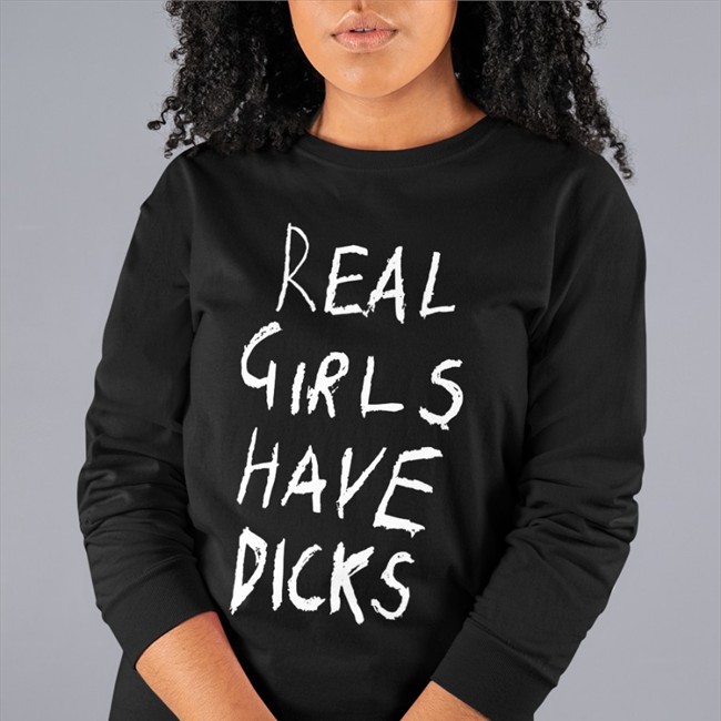 Real Girls Have Dicks Shirt Real Girls Have Dicks Sweatshirt Itsmegxo